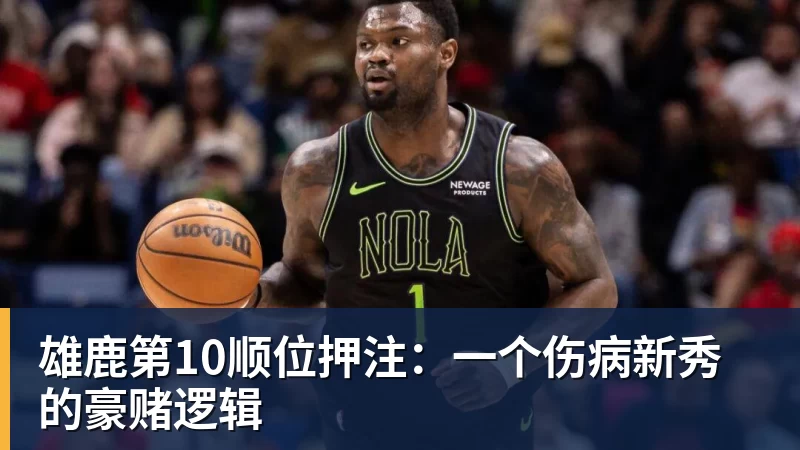 kaiyun体育雄鹿第10顺位押注：一个伤病新秀的豪赌逻辑