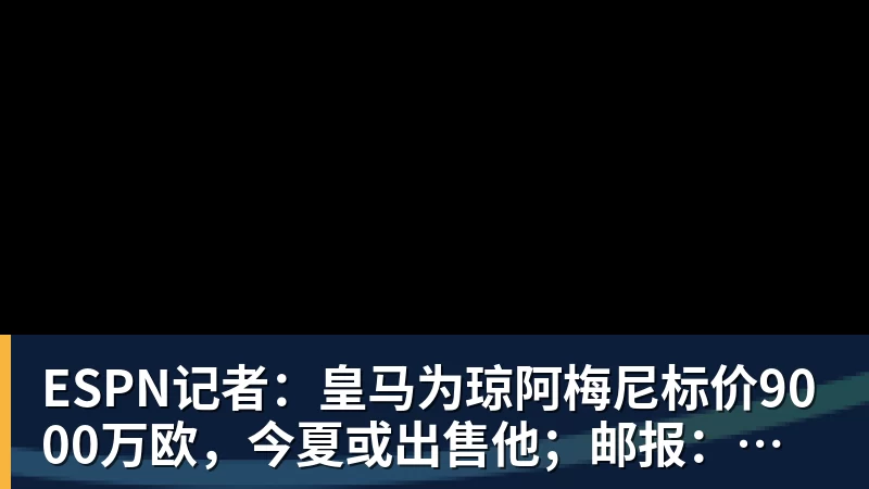 kaiyun体育ESPN记者：皇马为琼阿梅尼标价9000万欧，今夏或出售他；邮报：曼联未来数月可能会和B费进行新合同谈判