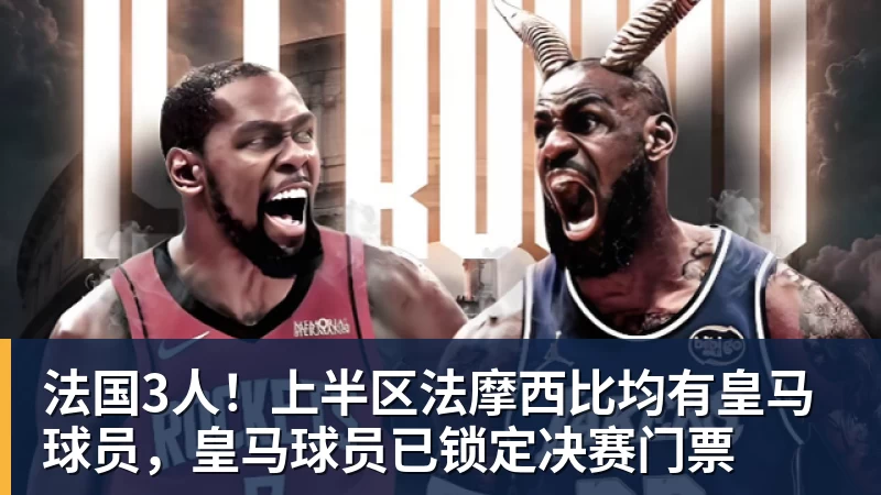 kaiyun体育法国3人！上半区法摩西比均有皇马球员，皇马球员已锁定决赛门票