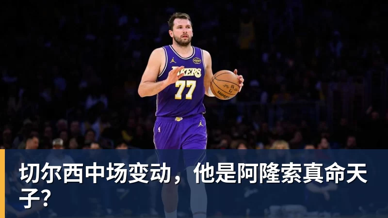 kaiyun体育切尔西中场变动，他是阿隆索真命天子？